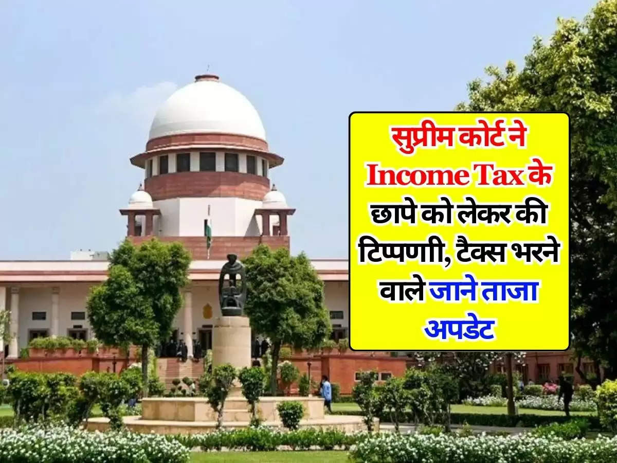 सुप्रीम कोर्ट ने Income Tax के छापे को लेकर की टिप्पणाी, टैक्स भरने वाले जाने ताजा अपडेट