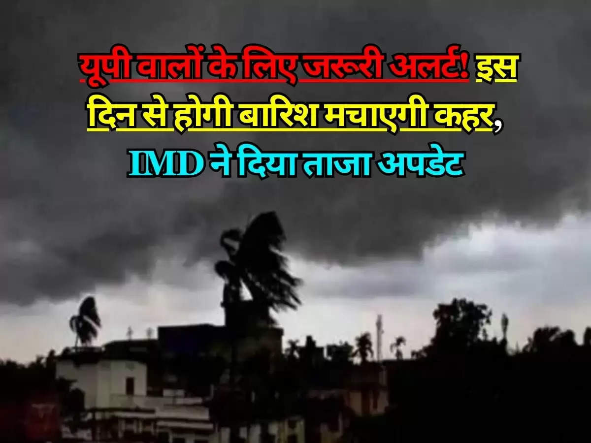 UP Ka Mausam : यूपी वालों के लिए जरूरी अलर्ट! इस दिन से होगी बारिश मचाएगी कहर, IMD ने दिया ताजा अपडेट