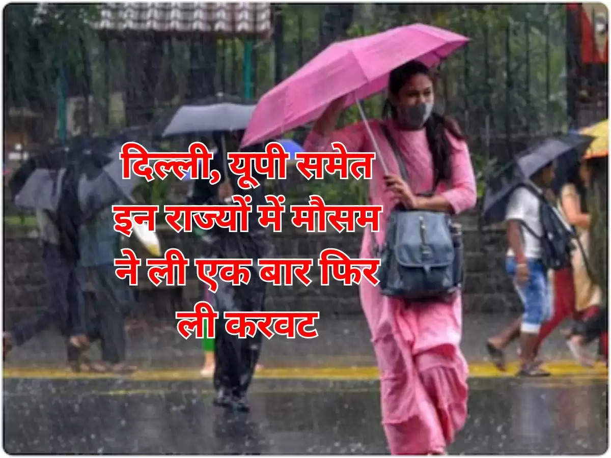 दिल्ली, यूपी समेत इन राज्यों में मौसम ने ली एक बार फिर ली करवट
