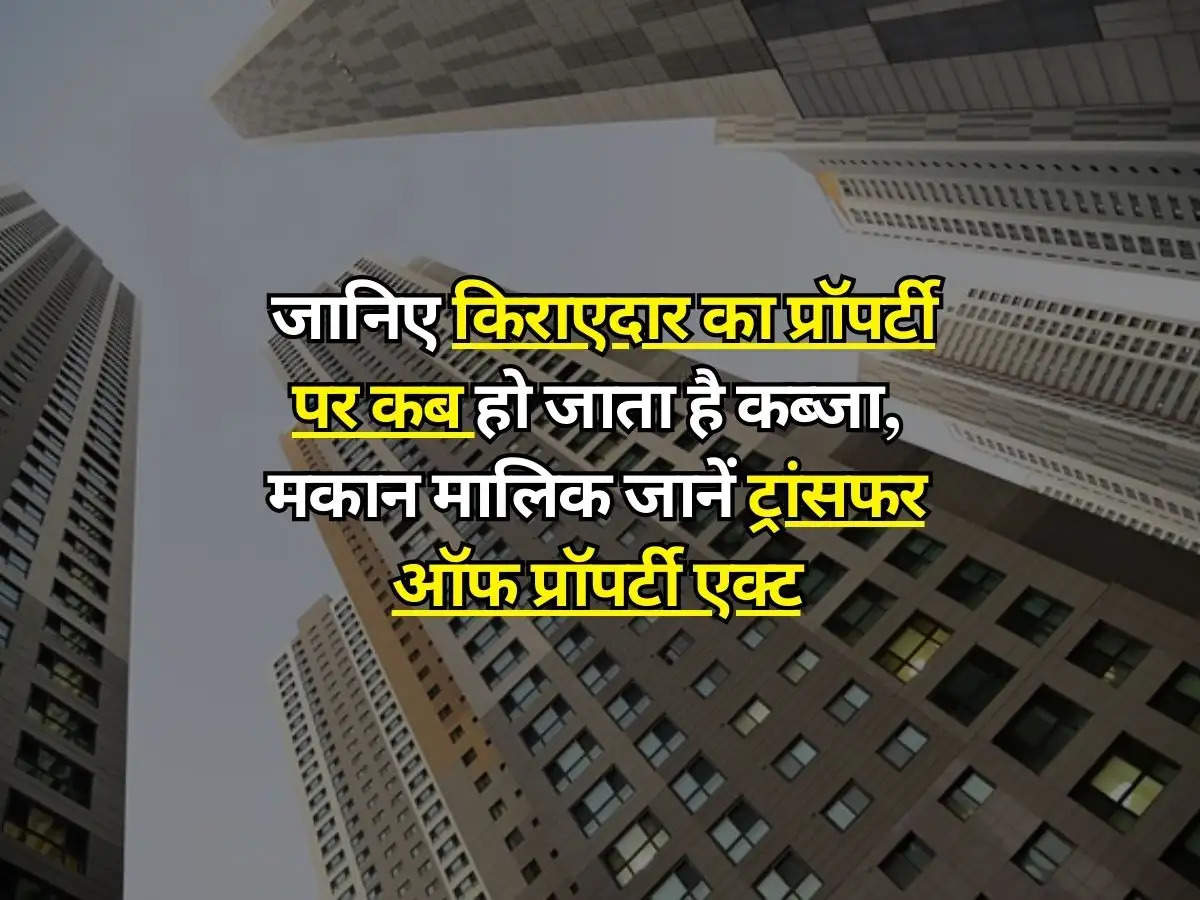 Property Rules : जानिए किराएदार का प्रॉपर्टी पर कब हो जाता है कब्जा, मकान मालिक जानें ट्रांसफर ऑफ प्रॉपर्टी एक्ट