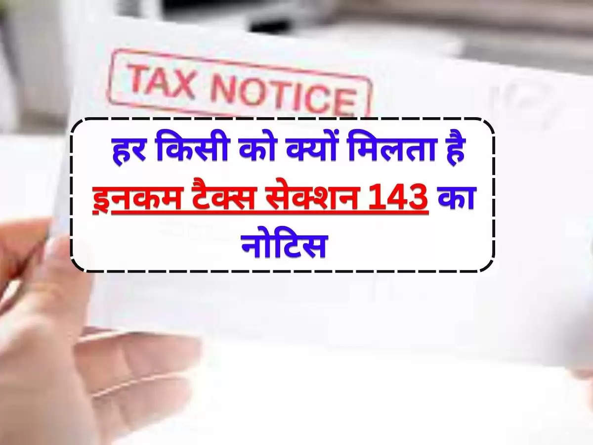 Income Tax Notice : हर किसी को क्यों मिलता है इनकम टैक्स सेक्शन 143 का नोटिस, जानिए वजह?