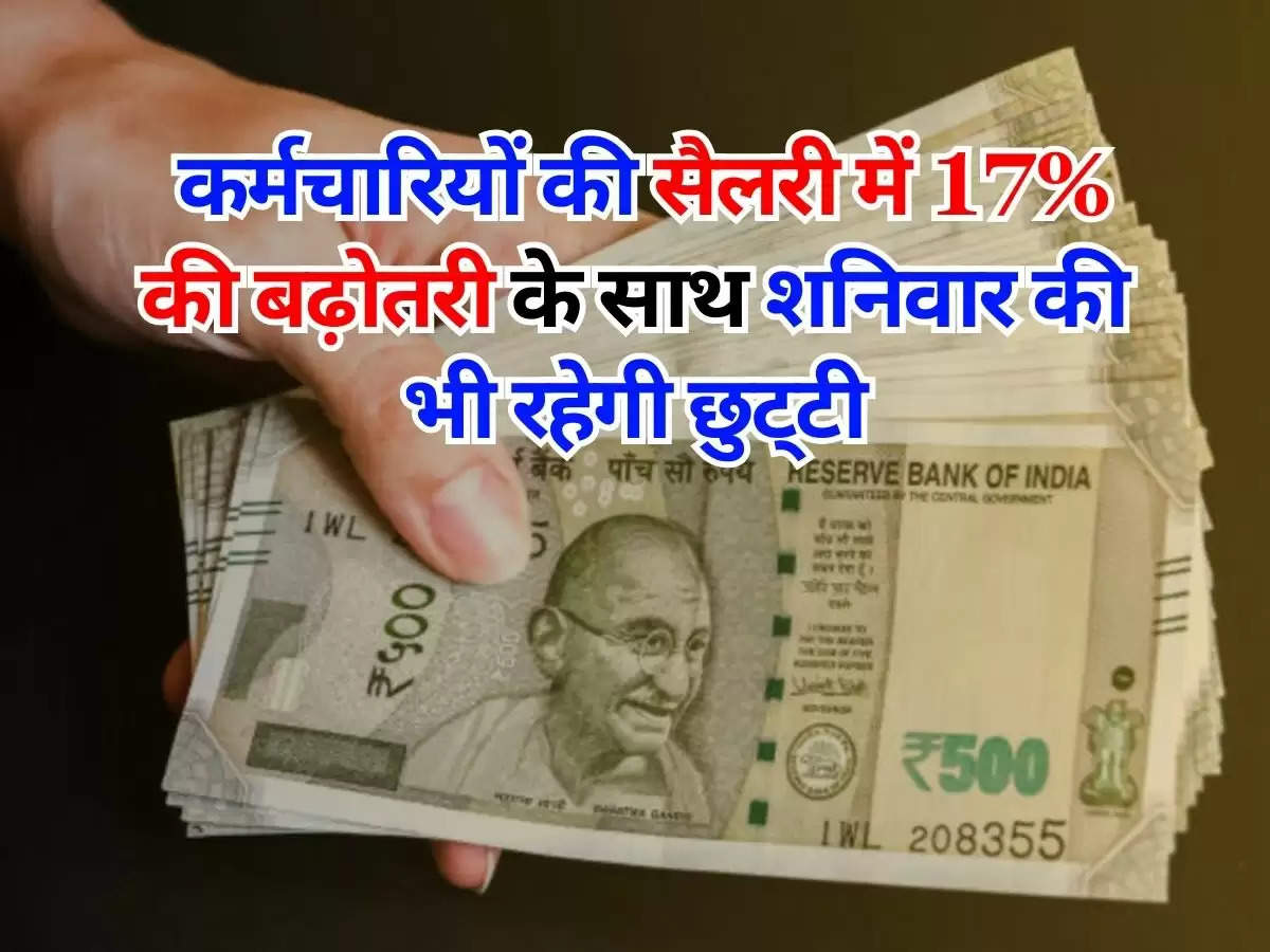 Employees Salary Hike : कर्मचारियों की सैलरी में 17% की बढ़ोतरी के साथ शनिवार की भी रहेगी छुट्‌टी