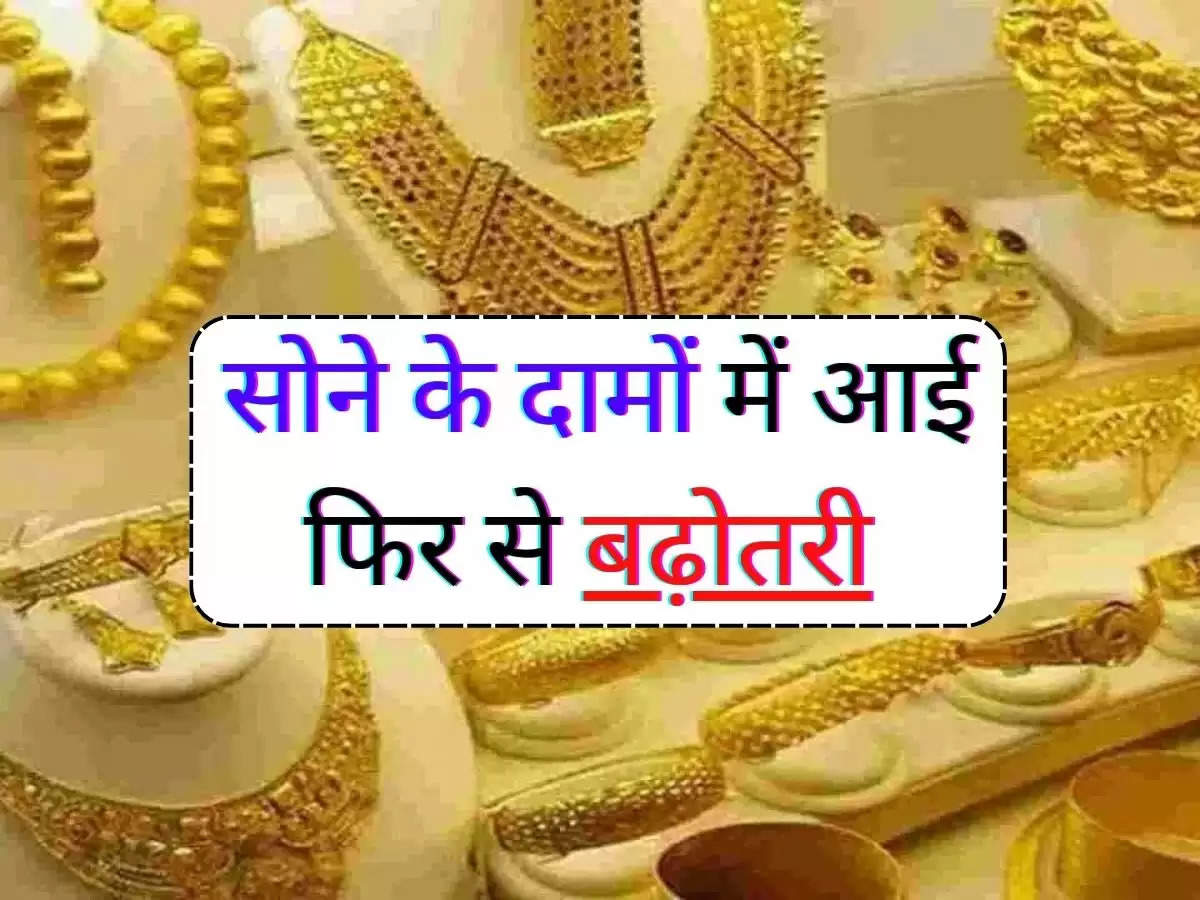 Gold Price Today : सोने के दामों में आई फिर से बढ़ोतरी, चेक करें आज का दाम 