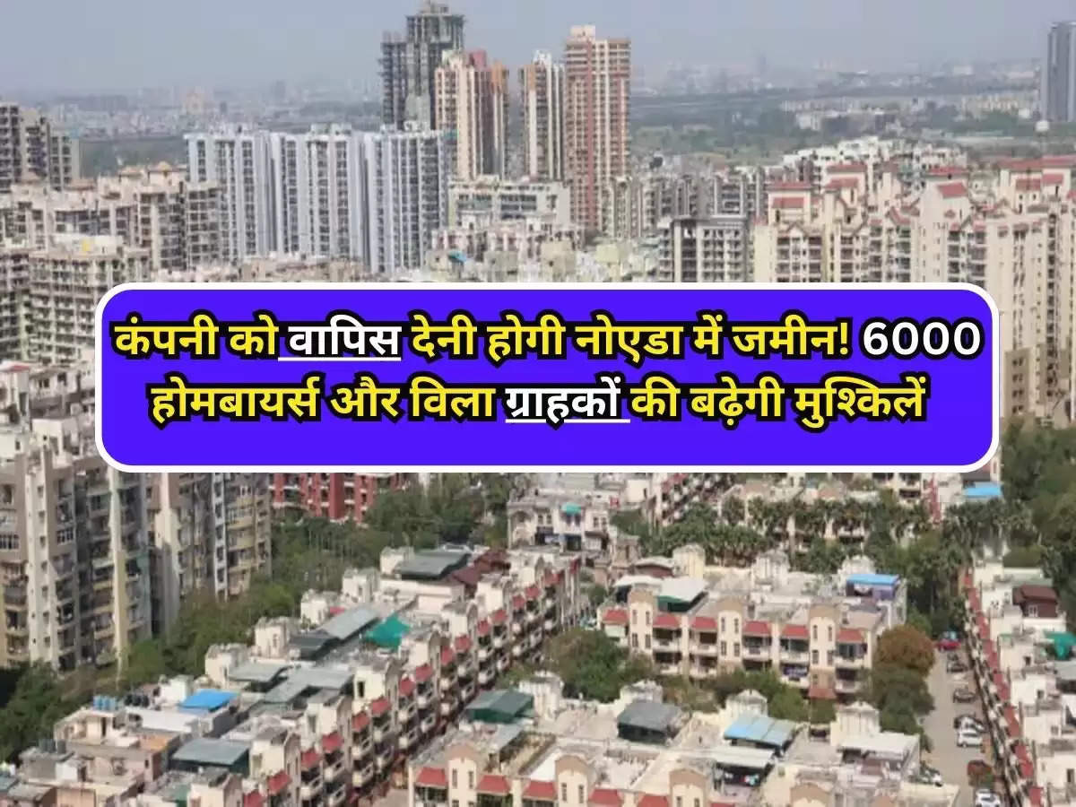  Noida : कंपनी को वापिस देनी होगी नोएडा में जमीन! 6000 होमबायर्स और विला ग्राहकों की बढ़ेगी मुश्किलें