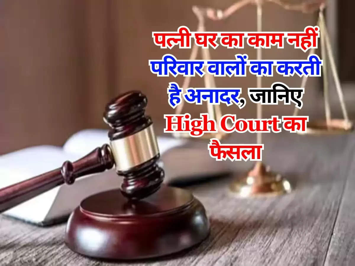 पत्नी घर का काम नहीं परिवार वालों का करती है अनादर, जानिए High Court का फैसला