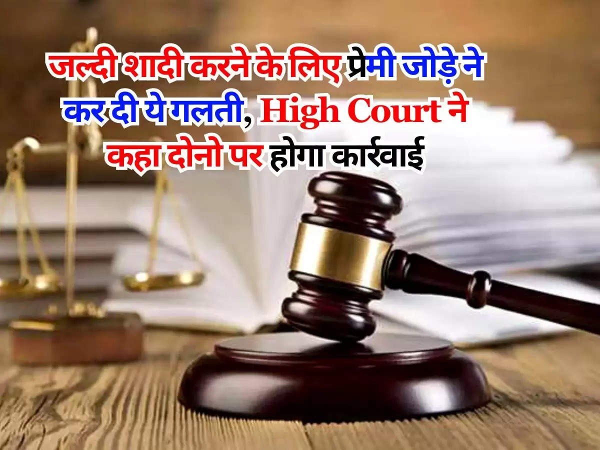 जल्दी शादी करने के लिए प्रेमी जोड़े ने कर दी ये गलती, High Court ने कहा दोनो पर होगा कार्रवाई