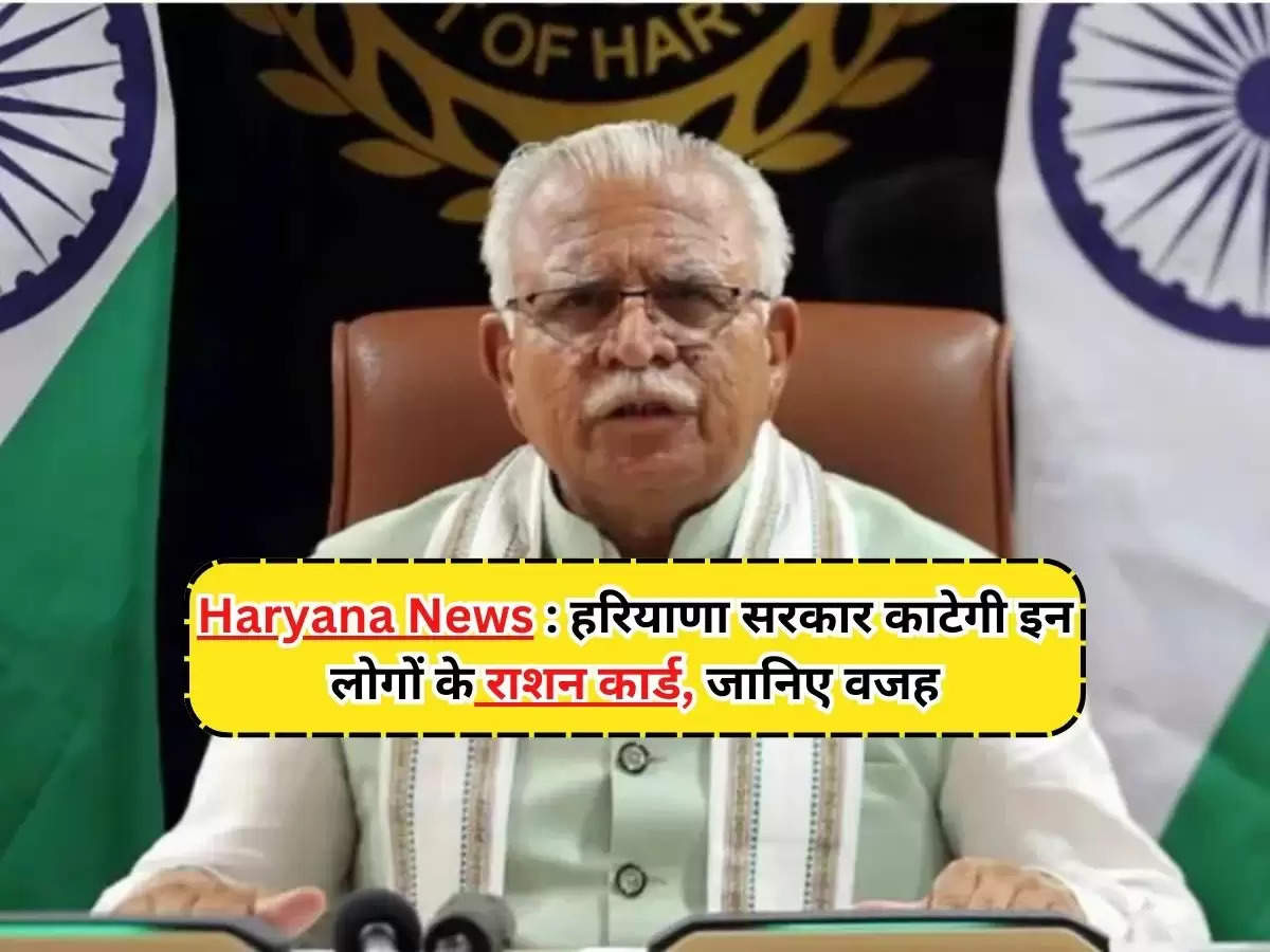 Haryana News : हरियाणा सरकार काटेगी इन लोगों के राशन कार्ड, जानिए वजह