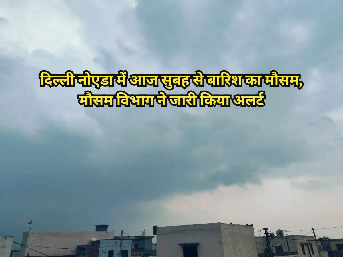 Delhi Weather : दिल्ली नोएडा में आज सुबह से बारिश का मौसम, मौसम विभाग ने जारी किया अलर्ट