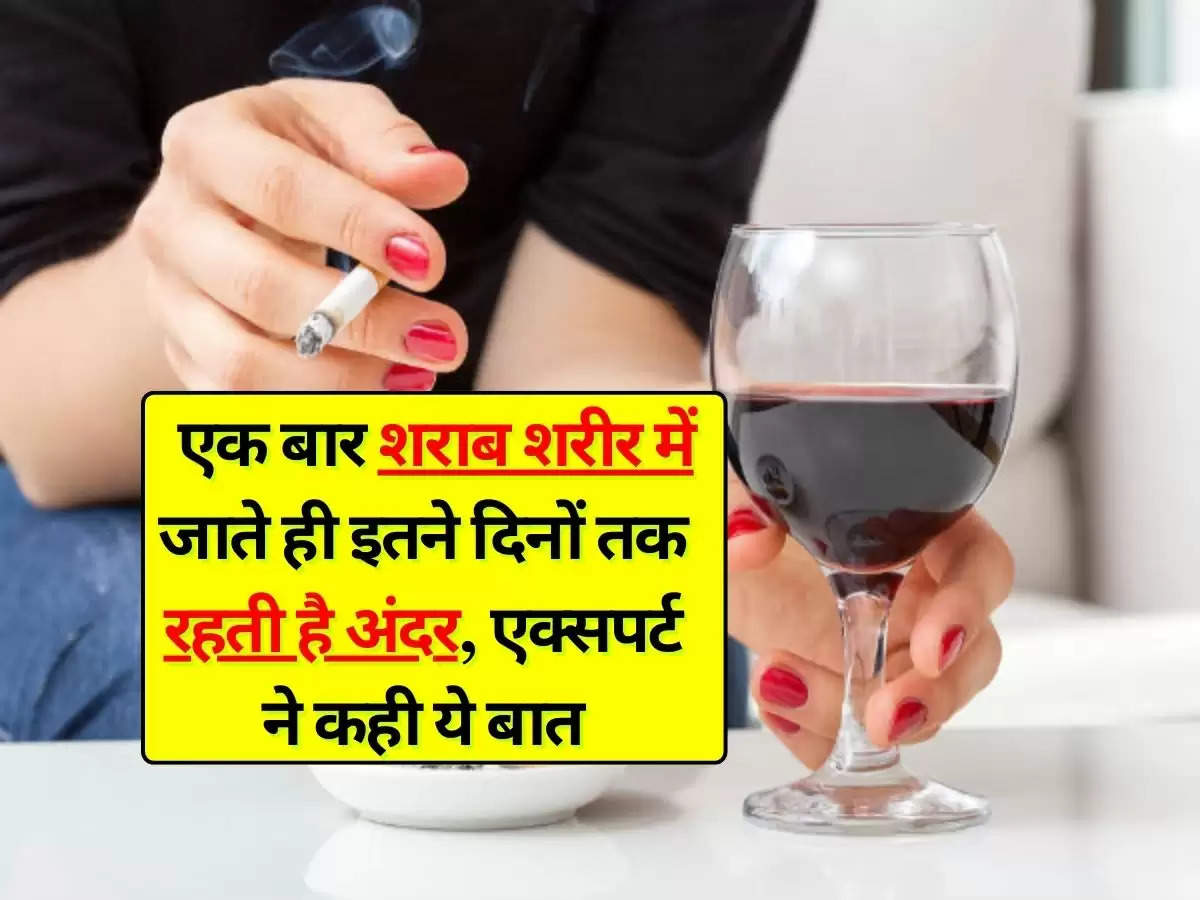 Alcohol : एक बार शराब शरीर में जाते ही इतने दिनों तक रहती है अंदर, एक्सपर्ट ने कही ये बात