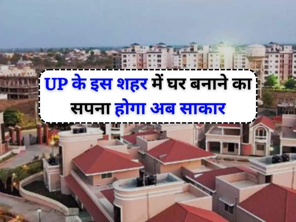 UP News : UP के इस शहर में घर बनाने का सपना होगा अब साकार, निजी इंटीग्रेटेड टाउनशिप (Private Integrated Township) को मिली मंजूरी