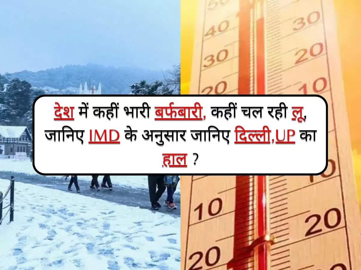 Weather Update Today : देश में कहीं भारी बर्फबारी, कहीं चल रही लू, जानिए IMD के अनुसार दिल्ली,UP का हाल ? 