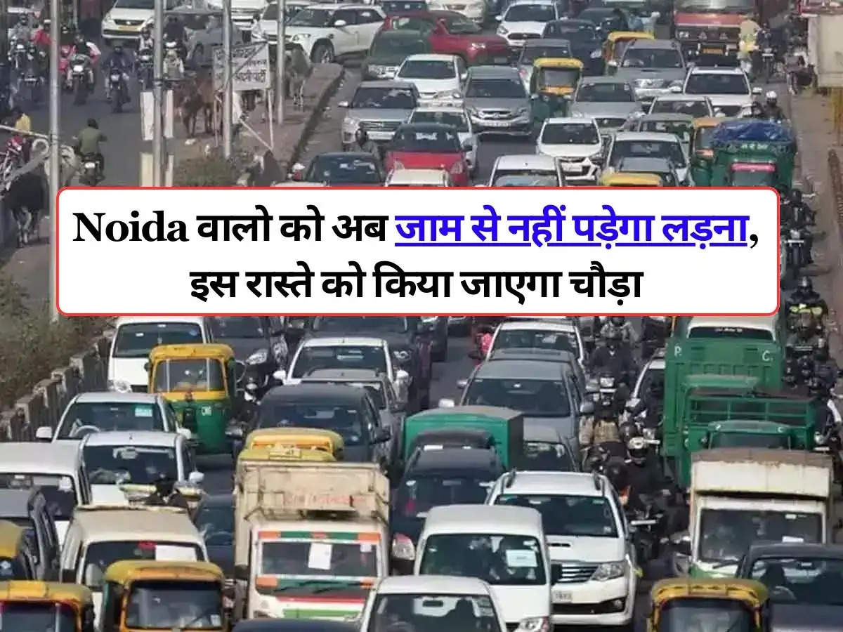 Noida वालो को अब जाम से नहीं पड़ेगा लड़ना, इस रास्ते को किया जाएगा चौड़ा