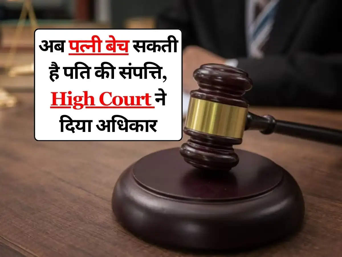 अब पत्नी बेच सकती है पति की संपत्ति, High Court ने दिया अधिकार