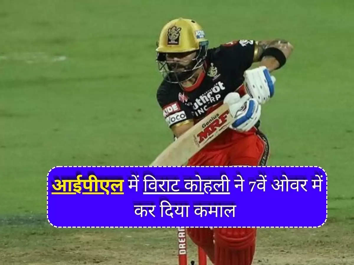 Virat Kohli : आईपीएल में विराट कोहली ने 7वें ओवर में कर दिया कमाल, देख रह गए हैरान 