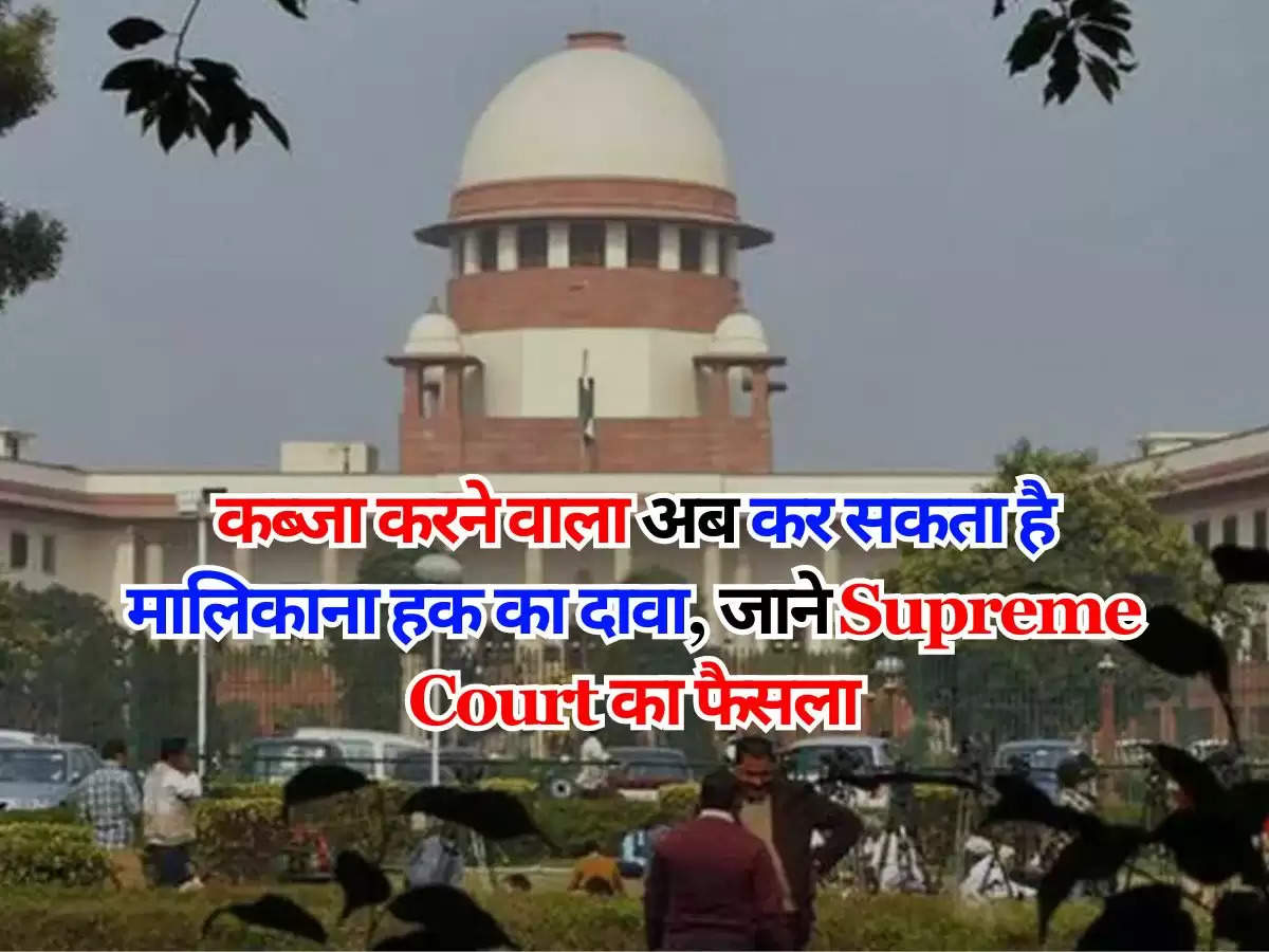 कब्जा करने वाला अब कर सकता है मालिकाना हक का दावा, जाने Supreme Court का फैसला