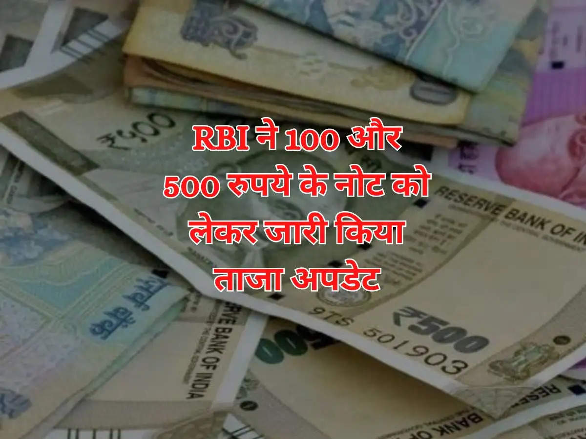 RBI ने 100 और 500 रुपये के नोट को लेकर जारी किया ताजा अपडेट