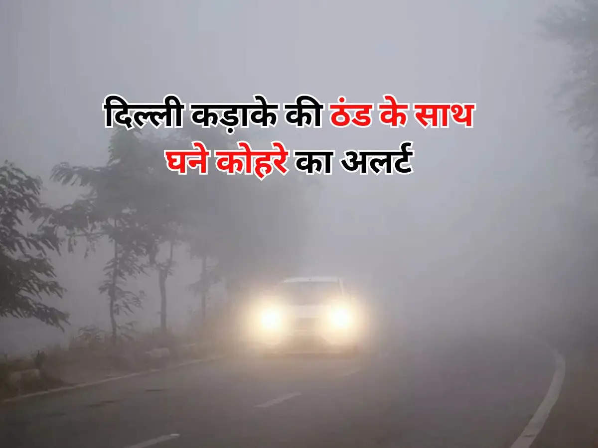 Delhi ka Mausam : दिल्ली कड़ाके की ठंड के साथ घने कोहरे का अलर्ट, मौसम विभाग ने जारी किया अगले 2 दिनों के मौसम का हाल 