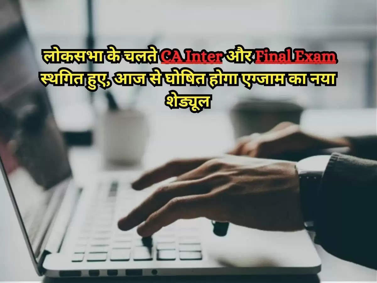 CA May Exam Notification 2024 : लोकसभा के चलते CA Inter और Final Exam स्थगित हुए, आज से घोषित होगा एग्जाम का नया शेड्यूल