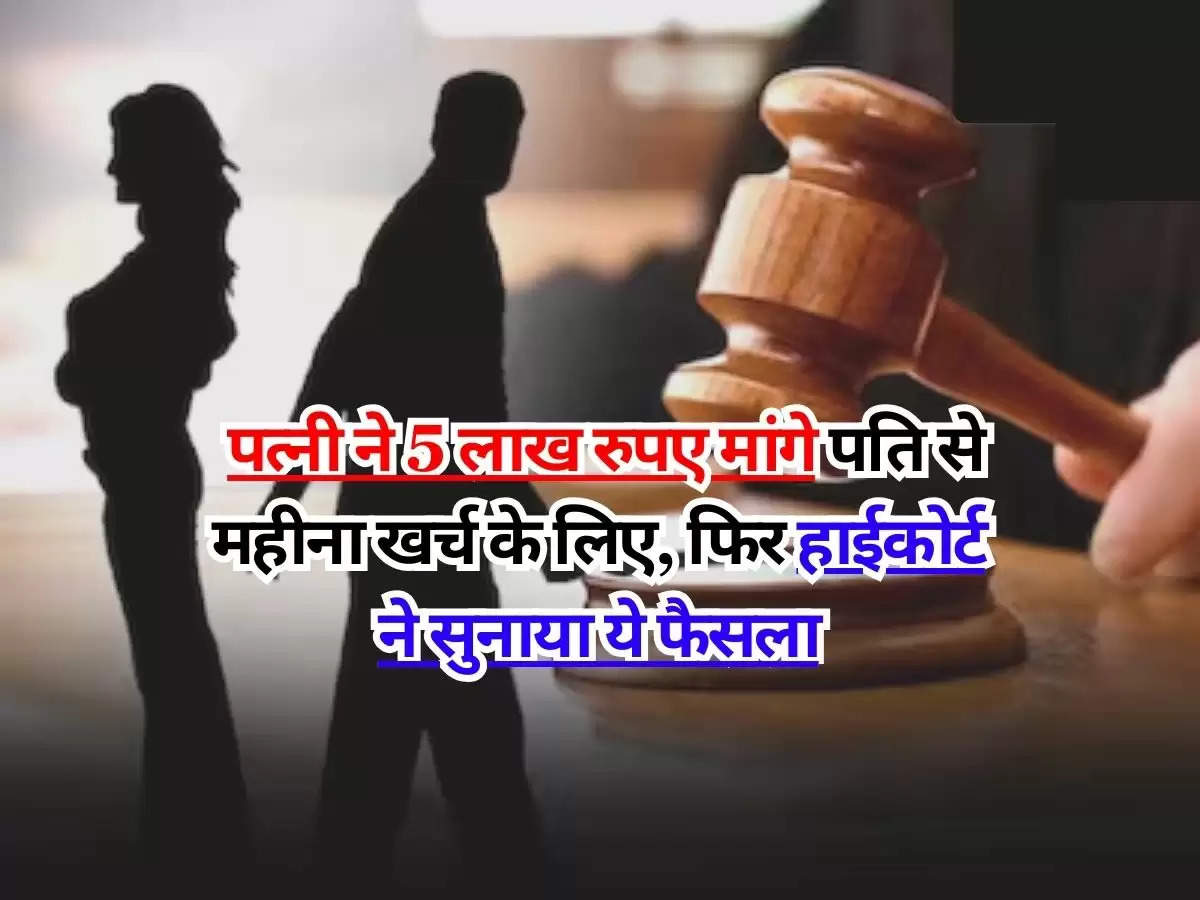 High Court : पत्नी ने 5 लाख रुपए मांगे पति से महीना खर्च के लिए, फिर हाईकोर्ट ने सुनाया ये फैसला