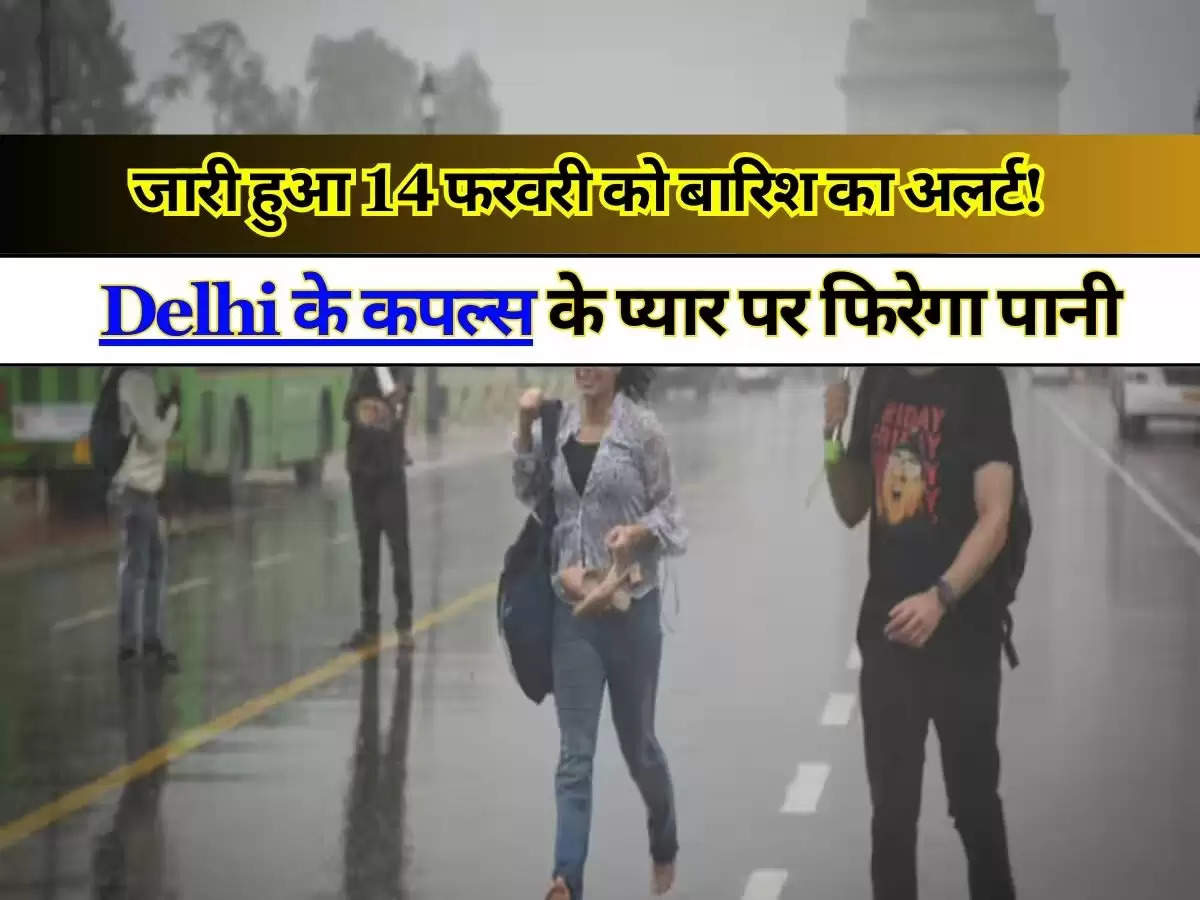 Delhi के कपल्स के प्यार पर फिरेगा पानी, जारी हुआ 14 फरवरी को बारिश का अलर्ट!