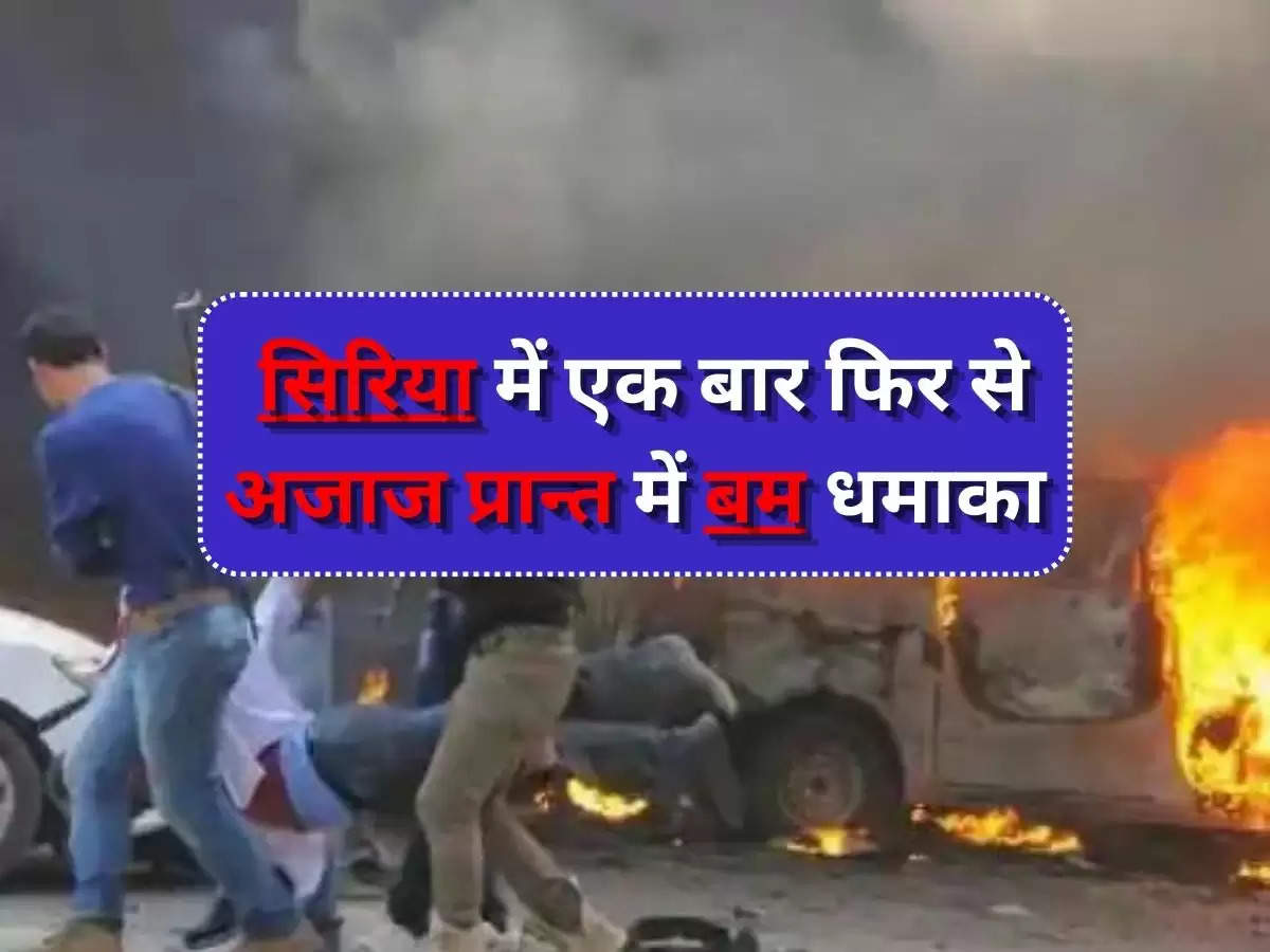 Bomb Blast in Syria Big News : सिरिया में एक बार फिर से अजाज प्रान्त में बम धमाका, 8 लोगों की मौत, 20 से ऊपर घायल होने की आशंका