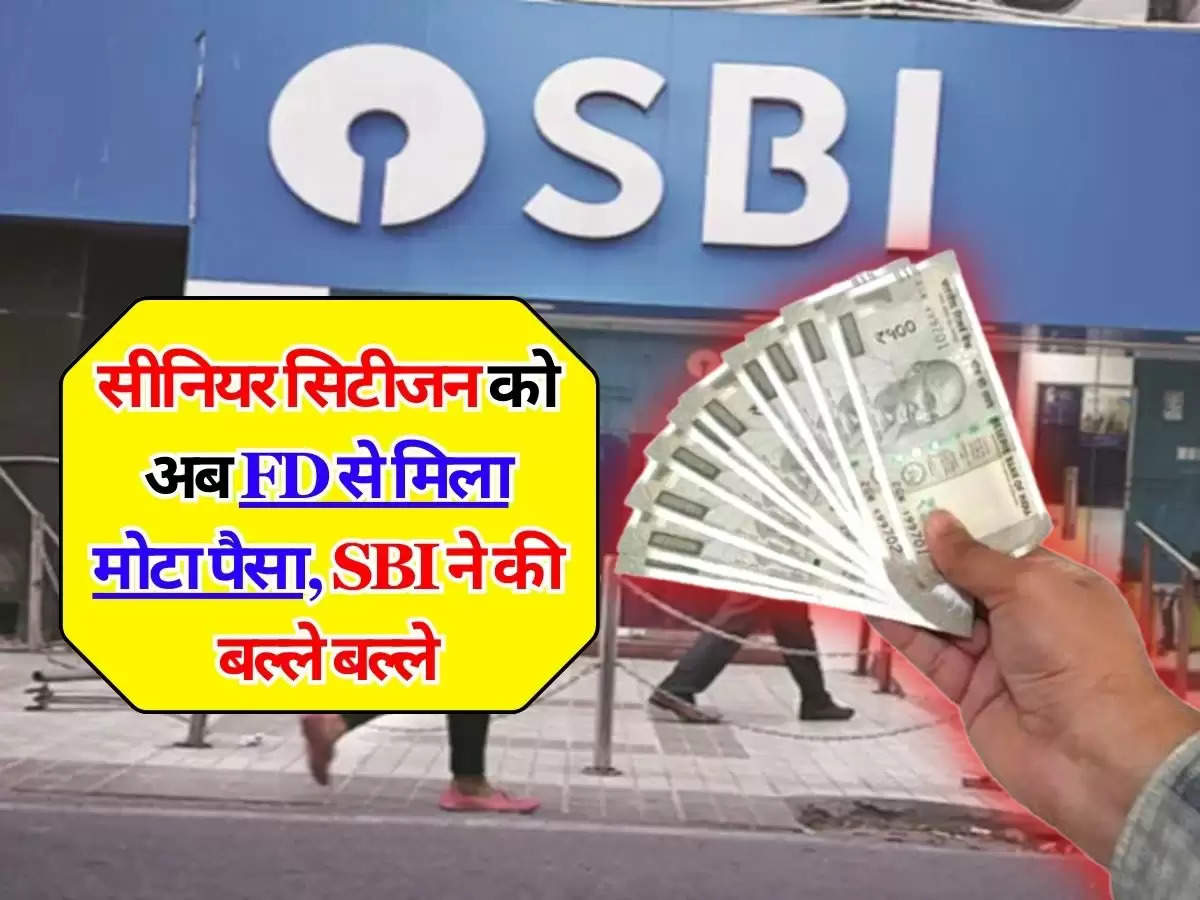 सीनियर सिटीजन को अब FD से मिला मोटा पैसा, SBI ने की बल्ले बल्ले