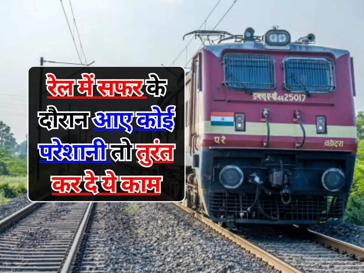 IRCTC : रेल में सफर के दौरान आए कोई परेशानी तो तुरंत कर दे ये काम