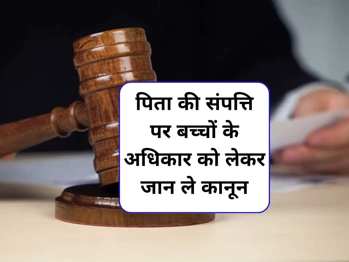 Son and Daughter's Rights in Property : पिता की संपत्ति पर बच्चों के अधिकार को लेकर जान ले कानून