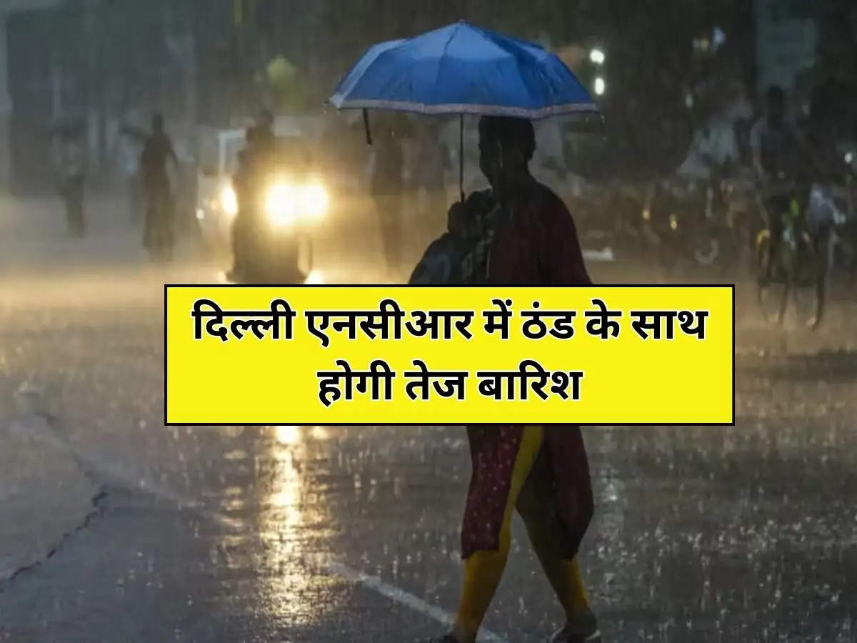 Delhi NCR Weather : दिल्ली एनसीआर में ठंड के साथ होगी तेज बारिश,  IMD ने जारी किया अगले 2 दिन के मौसम का हाल