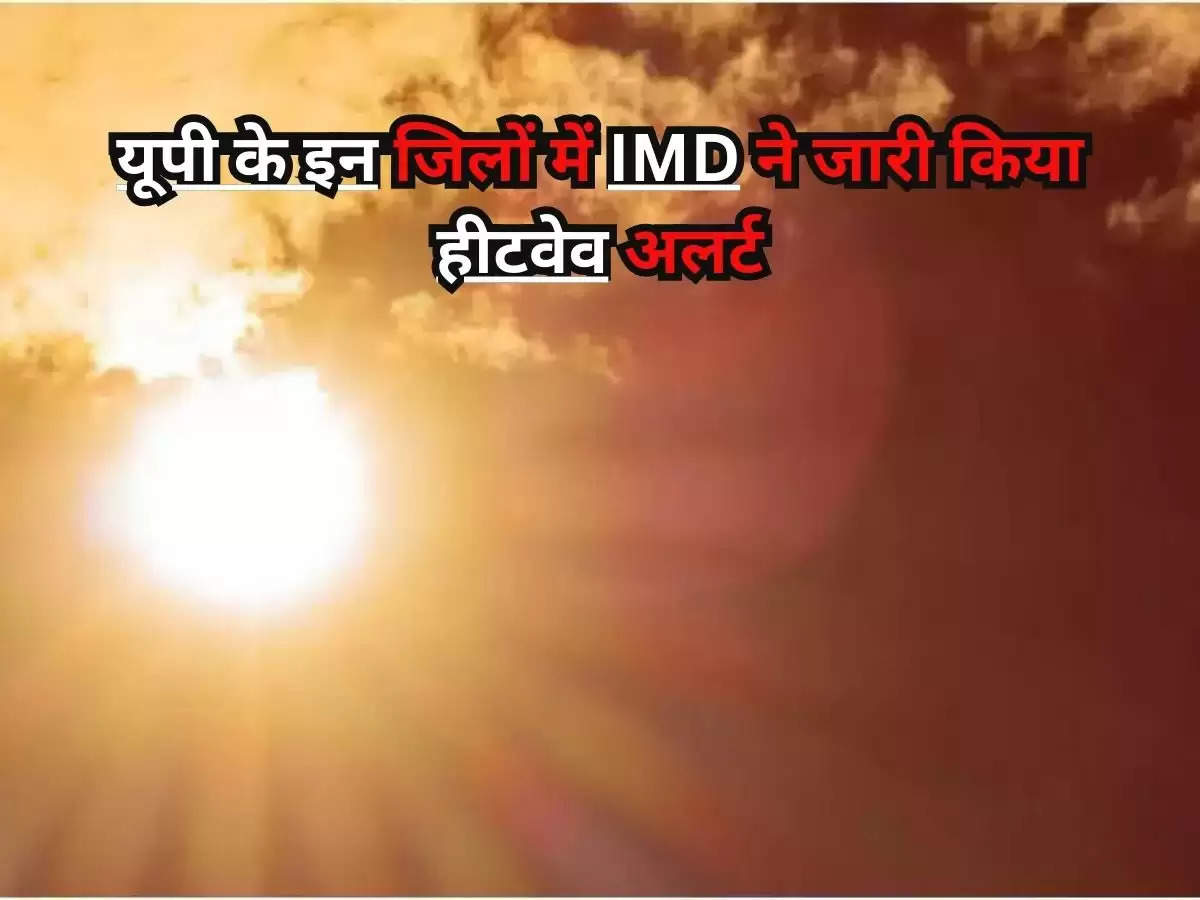  Weather Update : यूपी के इन जिलों में IMD ने जारी किया हीटवेव अलर्ट, जानिए दिल्ली में सहित सभी राज्यों का मौसम