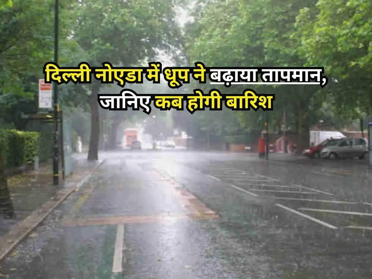  Delhi Weather : दिल्ली नोएडा में धूप ने बढ़ाया तापमान, जानिए कब होगी बारिश, मौसम विभाग ने जारी किया अपडेट