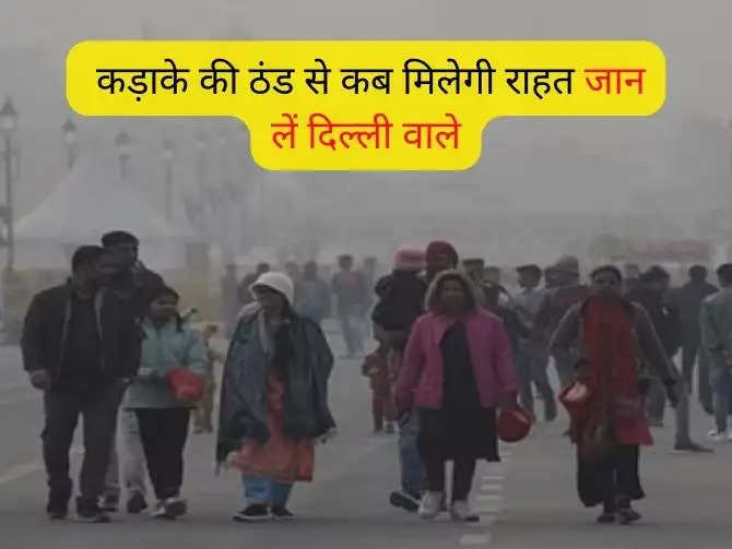 Delhi-NCR Weather : कड़ाके की ठंड से कब मिलेगी राहत जान लें दिल्ली वाले, आईएमडी ने जारी किया मौसम अपडेट
