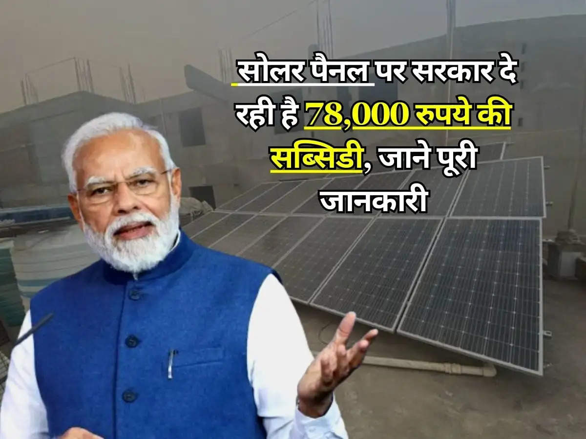 Solar Panel Subsidy : सोलर पैनल पर सरकार दे रही है 78,000 रुपये की सब्सिडी, जाने पूरी जानकारी