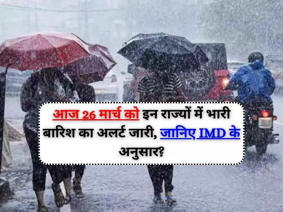 IMD Rain Alert : आज 26 मार्च को इन राज्यों में भारी बारिश का अलर्ट जारी, जानिए IMD के अनुसार?