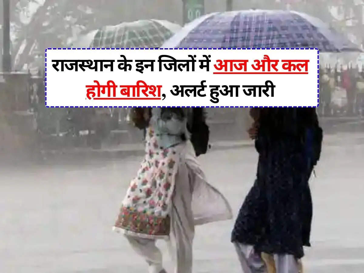 Rajasthan Weather Update : राजस्थान के इन जिलों में आज और कल होगी बारिश, अलर्ट हुआ जारी