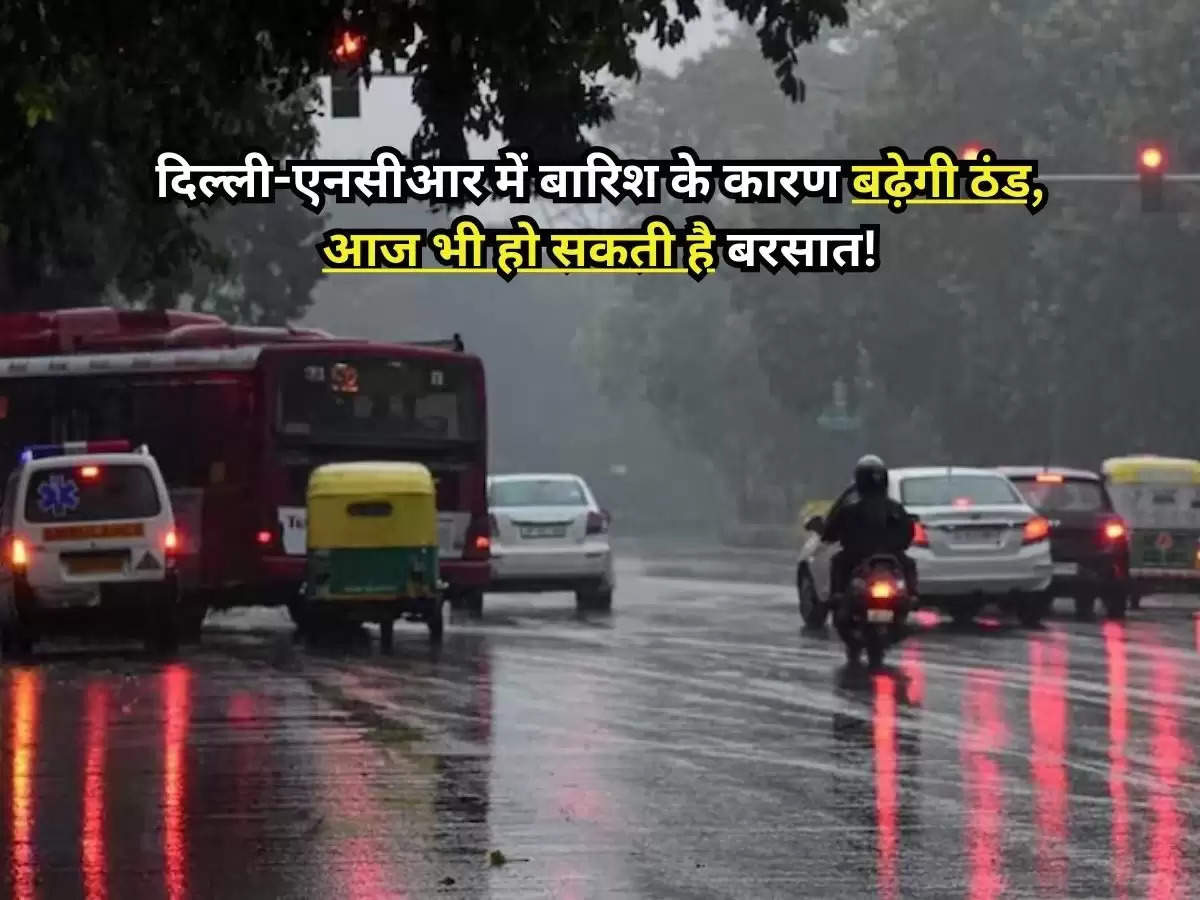 Weather Update : दिल्ली-एनसीआर में बारिश के कारण बढ़ेगी ठंड, आज भी हो सकती है बरसात!