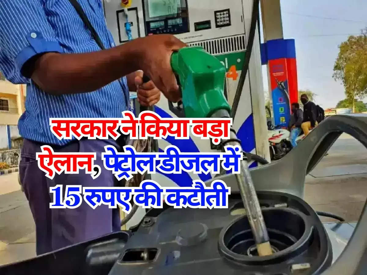 petrol diesel : सरकार ने किया बड़ा ऐलान, पेट्रोल डीजल में 15 रुपए की कटौती