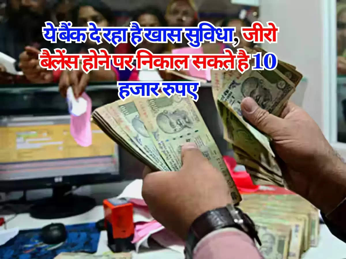 Zero Balance Account : ये बैंक दे रहा है खास सुविधा, जीरो बैलेंस होने पर निकाल सकते है 10 हजार रुपए