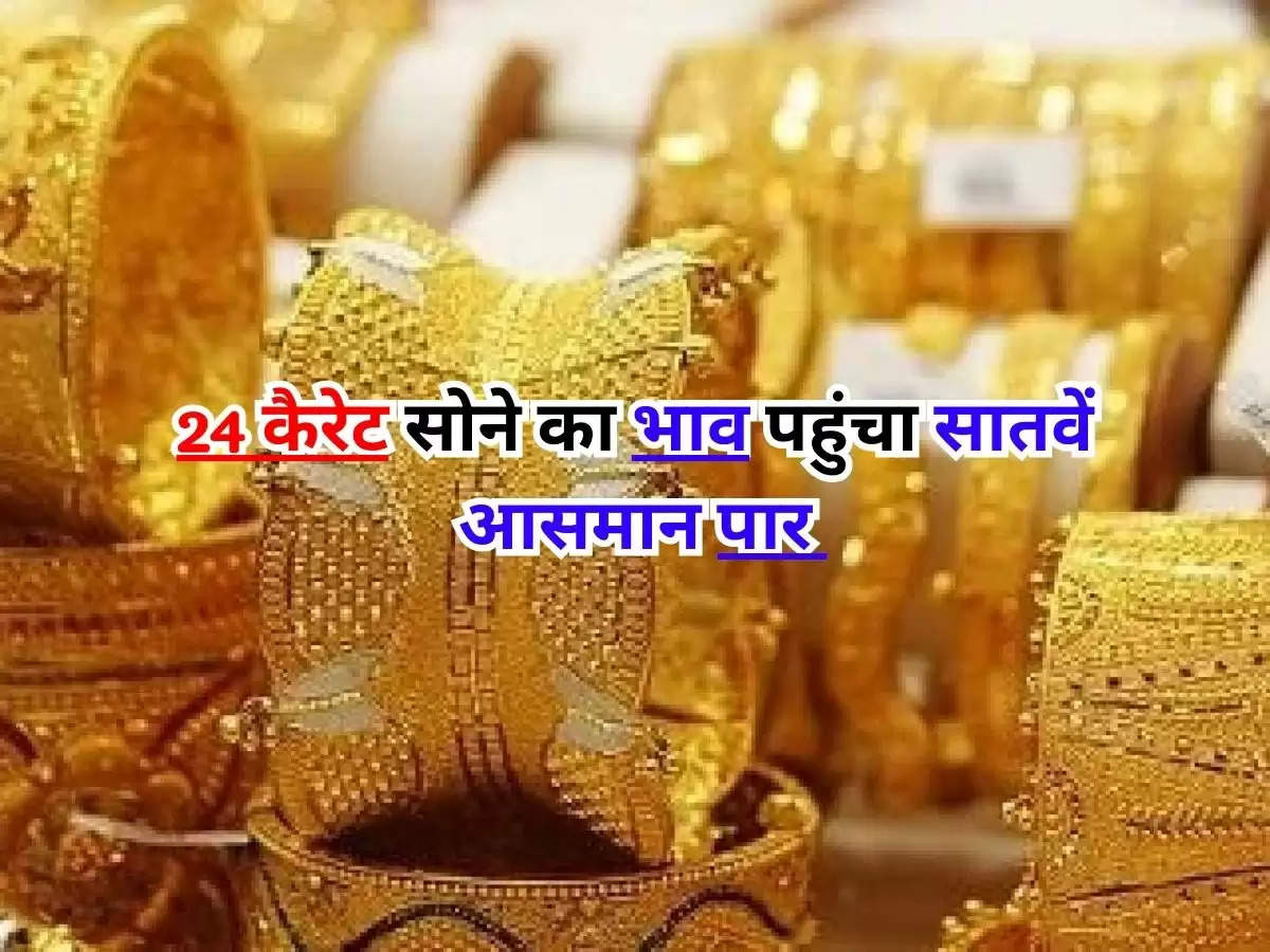 Gold Price Today : 24 कैरेट सोने का भाव पहुंचा सातवें आसमान पार, जानिए आपने शहर का ताजा दाम ?  