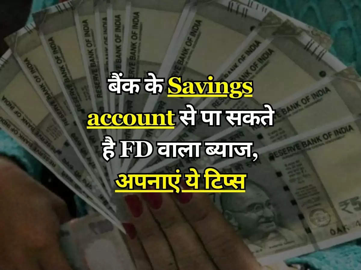 बैंक के Savings account से पा सकते है FD वाला ब्याज, अपनाएं ये टिप्स