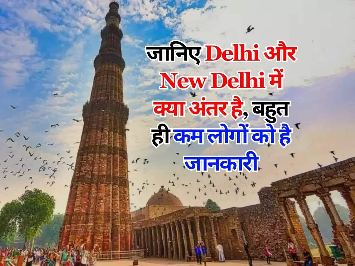 जानिए Delhi और New Delhi में क्या अंतर है, बहुत ही कम लोगों को है जानकारी