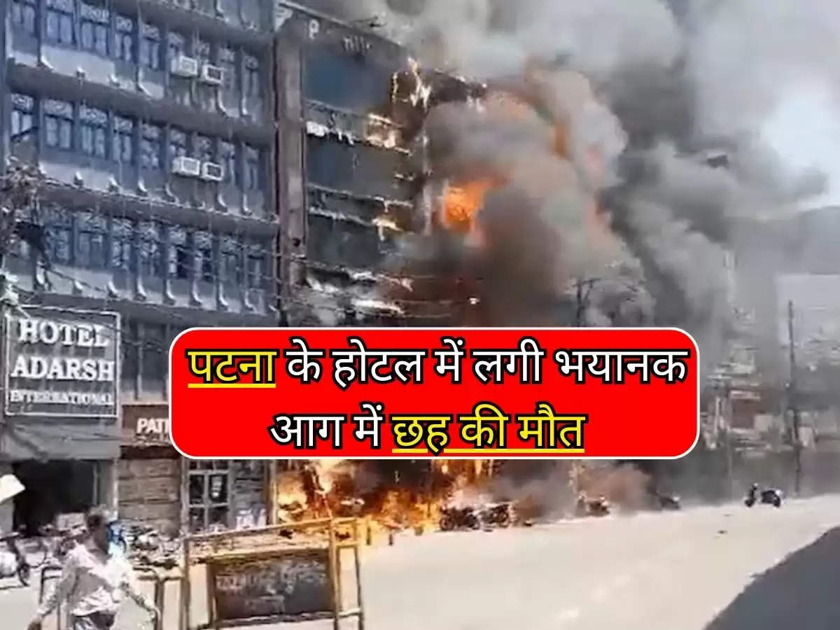 Bihar News : बिहार की राजधानी पटना के होटल में लगी भयानक आग में छह की मौत, 15 से ज्यादा झुलसे 