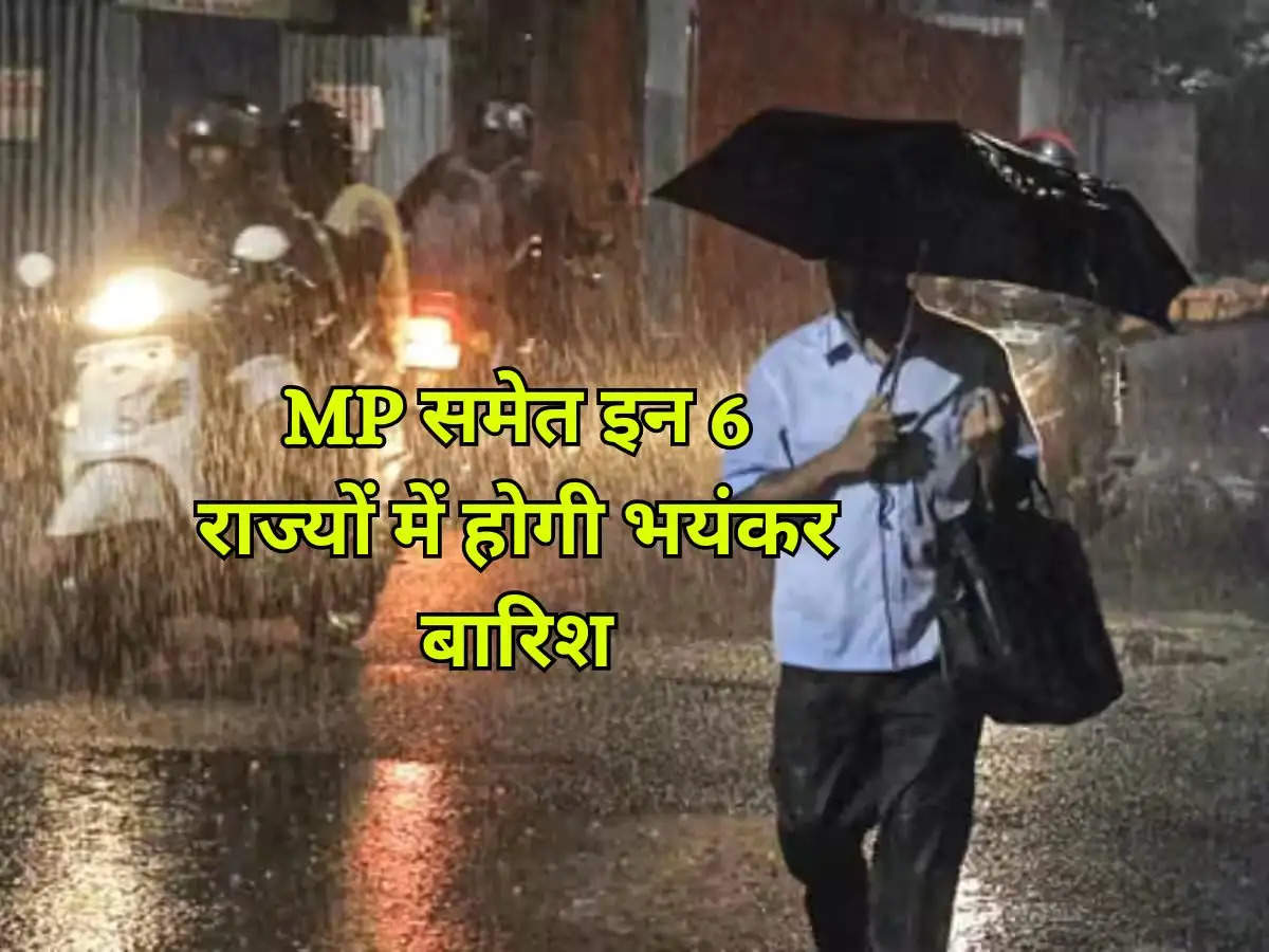 MP समेत इन 6 राज्यों में होगी भयंकर बारिश, मौसम विभाग ने दी चेतावनी