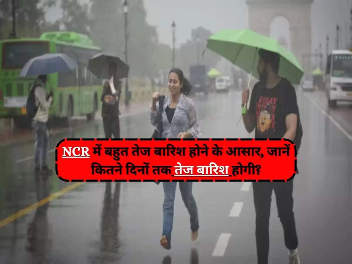 Delhi Mousam Update : NCR में बहुत तेज बारिश होने के आसार, जानें कितने दिनों तक तेज बारिश होगी?