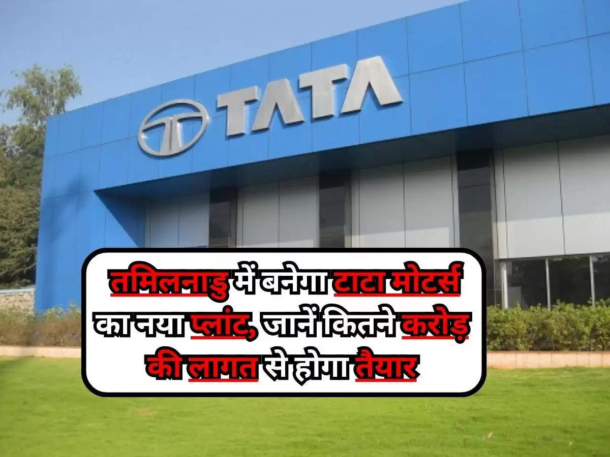 Tata Motors New Plant : तमिलनाडु में बनेगा टाटा मोटर्स का नया प्लांट, जानें कितने करोड़ की लागत से होगा तैयार 