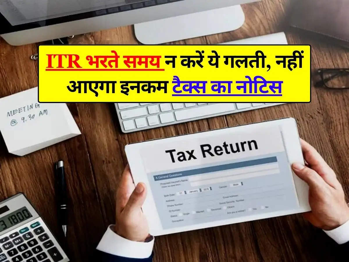 ITR भरते समय न करें ये गलती, नहीं आएगा इनकम टैक्स का नोटिस