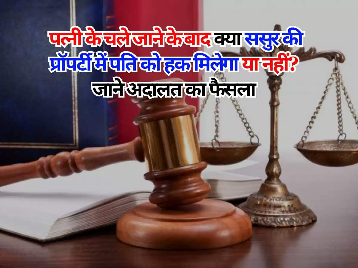 Property : पत्नी के चले जाने के बाद क्या ससुर की प्रॉपर्टी में पति को हक मिलेगा या नहीं? जाने अदालत का फैसला