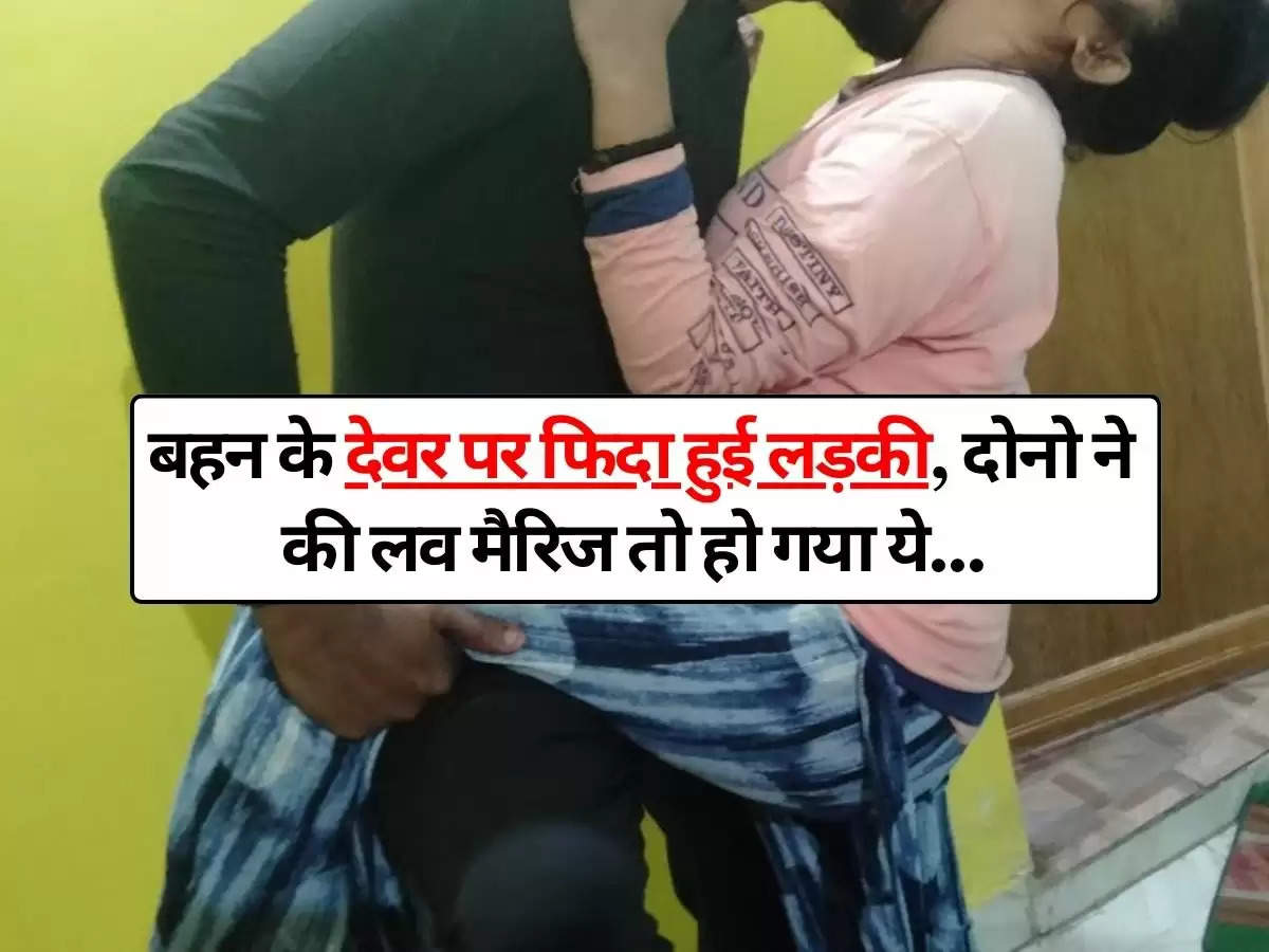 Affair : बहन के देवर पर फिदा हुई लड़की, दोनो ने की लव मैरिज तो हो गया ये.....