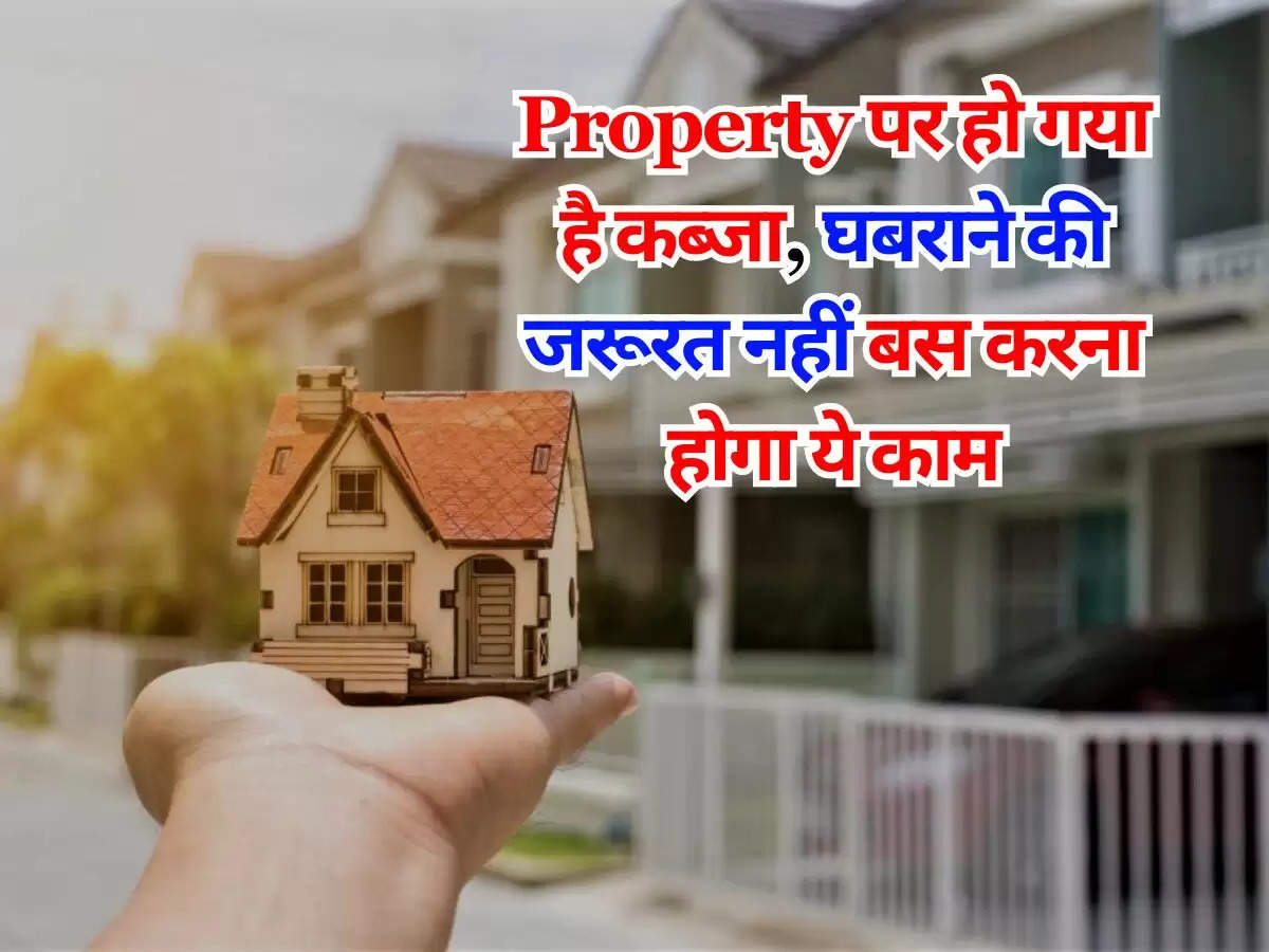 Property पर हो गया है कब्जा, घबराने की जरूरत नहीं बस करना होगा ये काम